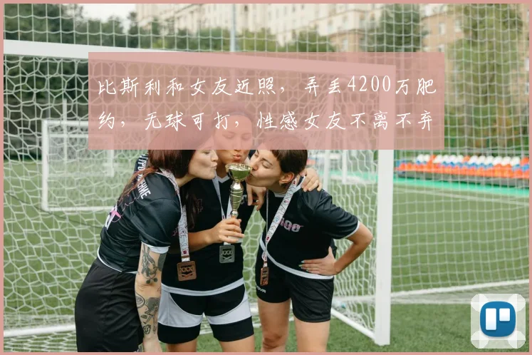 比斯利和女友近照，弄丢4200万肥约，无球可打，性感女友不离不弃