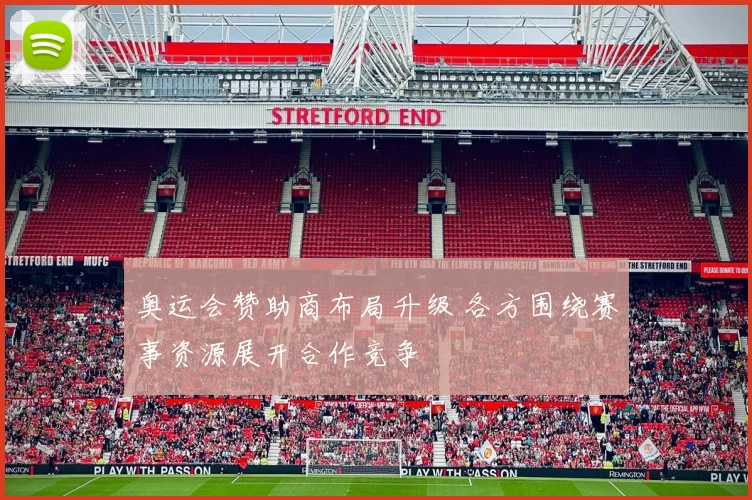 奥运会赞助商布局升级 各方围绕赛事资源展开合作竞争