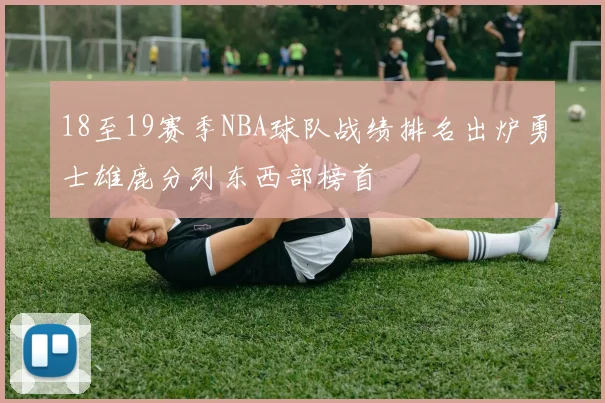 18至19赛季NBA球队战绩排名出炉勇士雄鹿分列东西部榜首