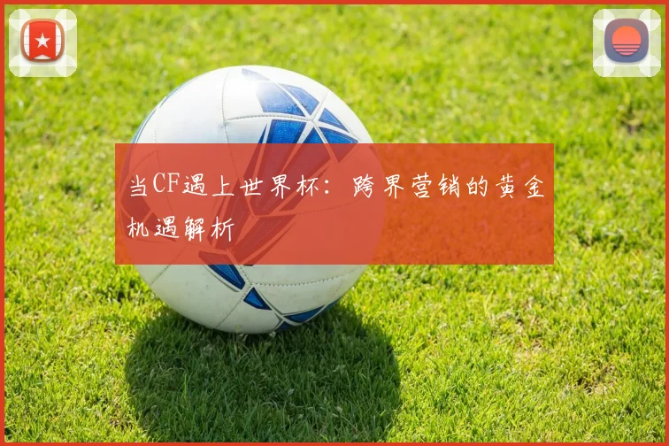 当CF遇上世界杯：跨界营销的黄金机遇解析