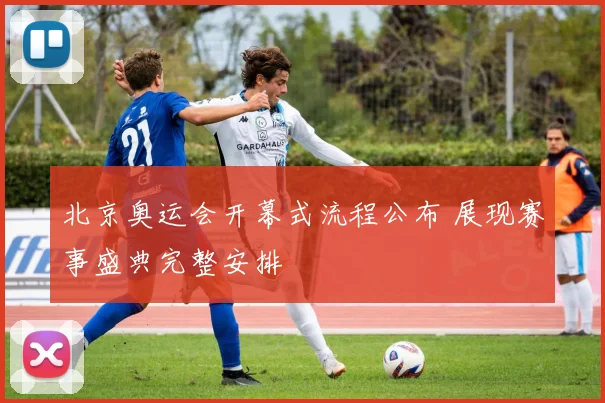 北京奥运会开幕式流程公布 展现赛事盛典完整安排